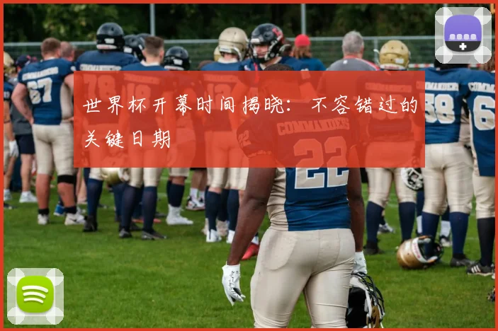 世界杯开幕时间揭晓：不容错过的关键日期