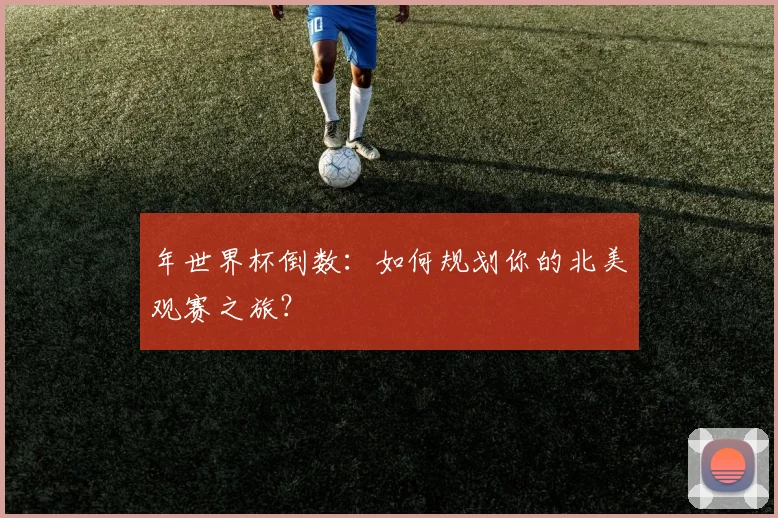 年世界杯倒数：如何规划你的北美观赛之旅？