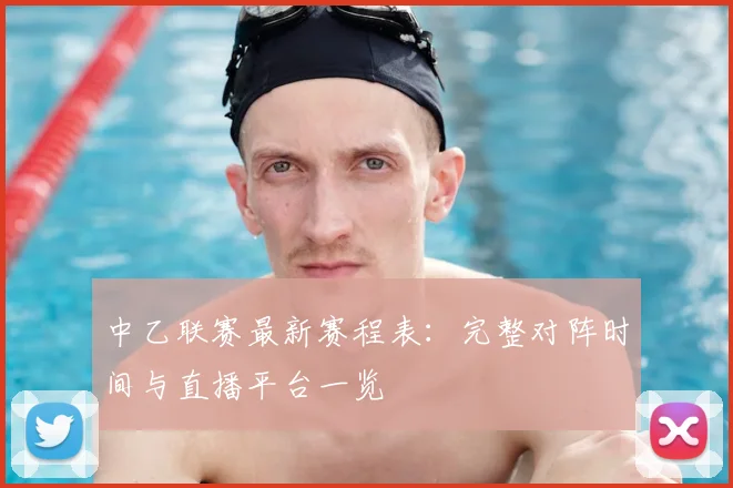 中乙联赛最新赛程表：完整对阵时间与直播平台一览