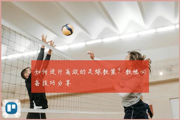 如何设计高效的足球教案？教练必备技巧分享