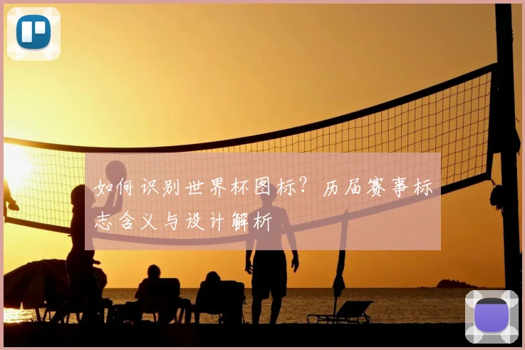 如何识别世界杯图标？历届赛事标志含义与设计解析