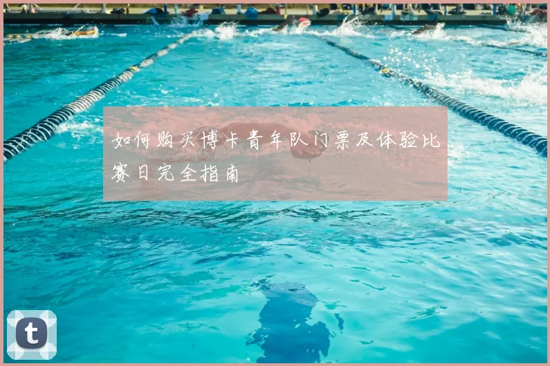 如何购买博卡青年队门票及体验比赛日完全指南