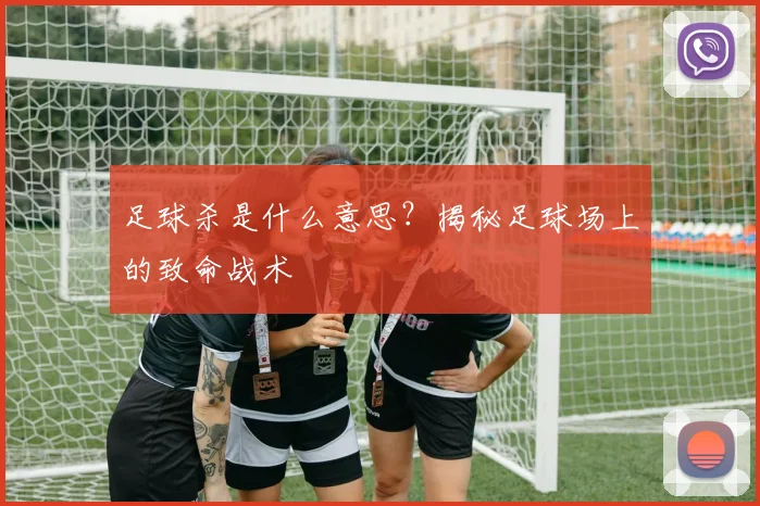 足球杀是什么意思？揭秘足球场上的致命战术