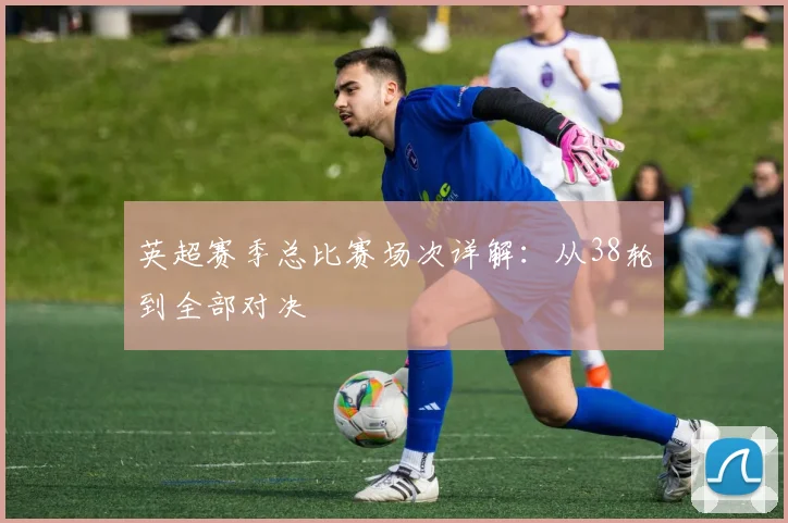 英超赛季总比赛场次详解：从38轮到全部对决