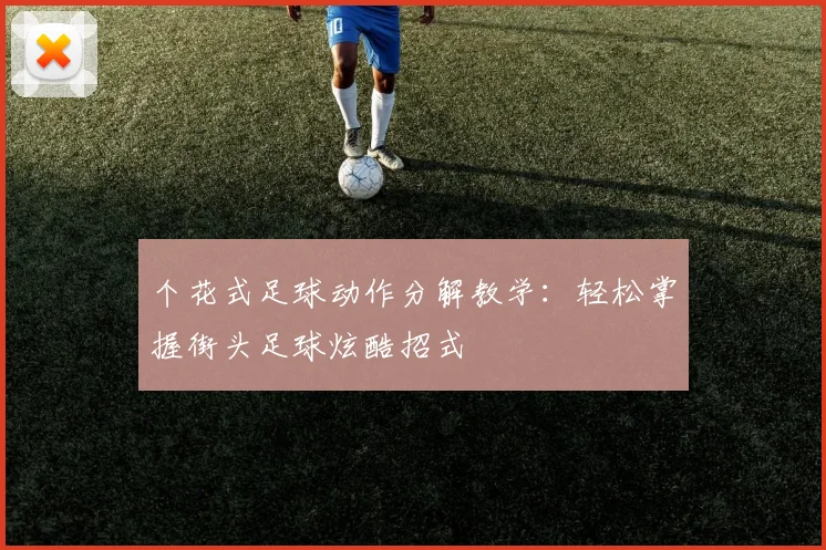 个花式足球动作分解教学：轻松掌握街头足球炫酷招式