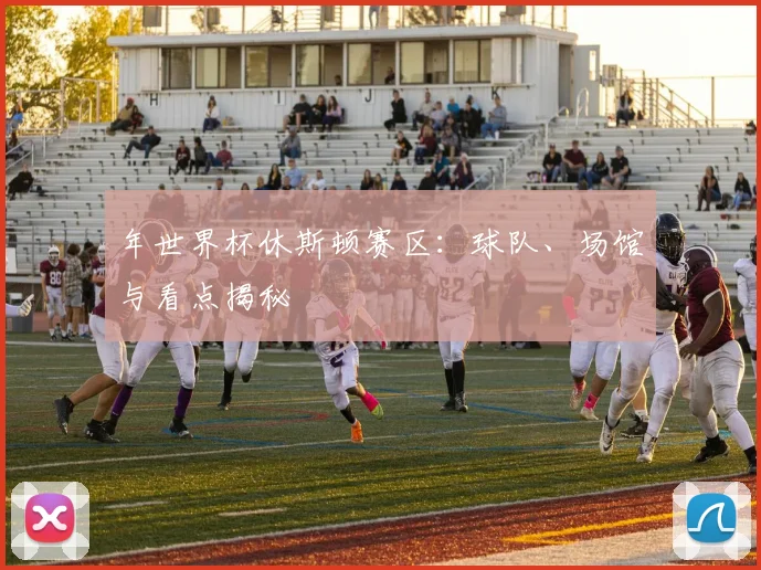 年世界杯休斯顿赛区：球队、场馆与看点揭秘