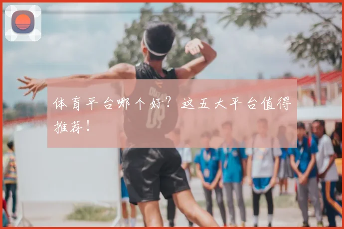 体育平台哪个好？这五大平台值得推荐！