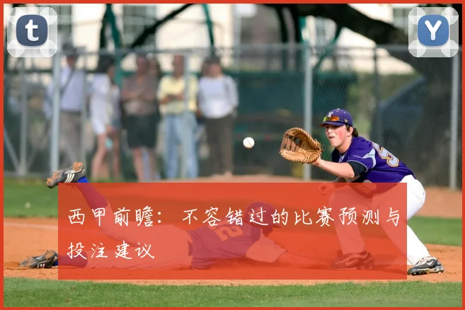 西甲前瞻：不容错过的比赛预测与投注建议